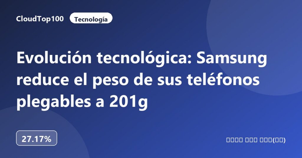 Evolución tecnológica: Samsung reduce el peso de sus teléfonos plegables a 201g