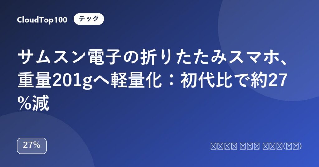 サムスン電子の折りたたみスマホ、重量201gへ軽量化：初代比で約27%減