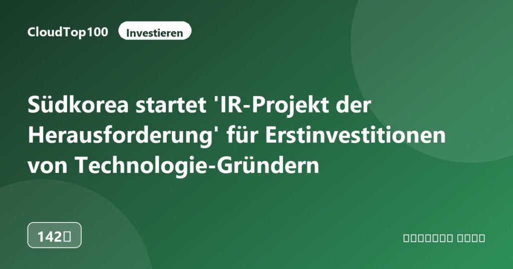 Südkorea startet 'IR-Projekt der Herausforderung' für Erstinvestitionen von Technologie-Gründern