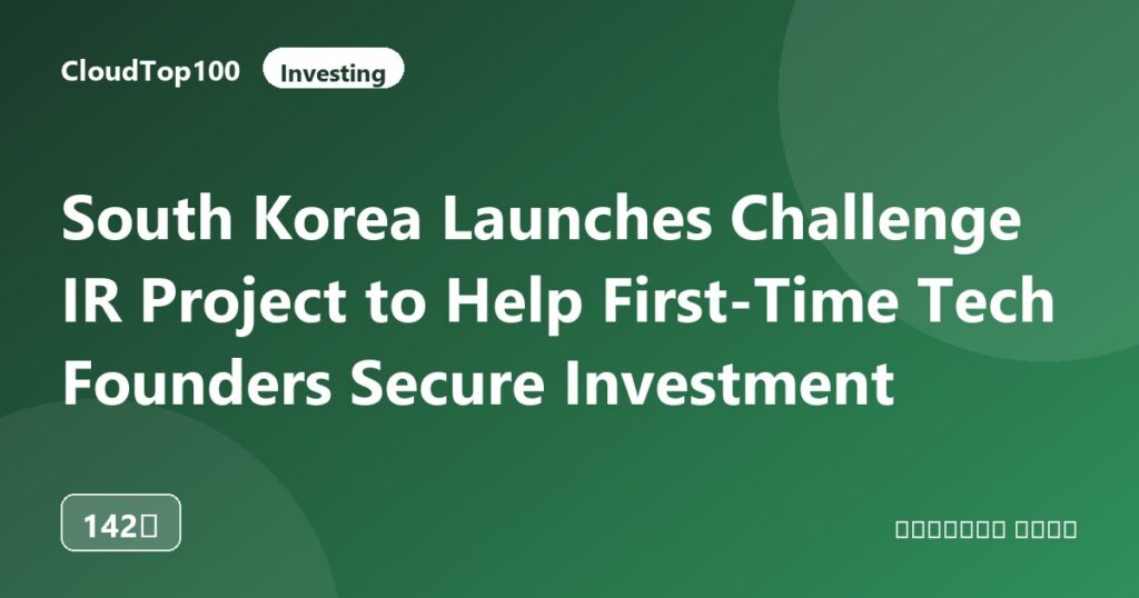 South Korea Launches Challenge IR Project to Help First-Time Tech Founders Secure Investment