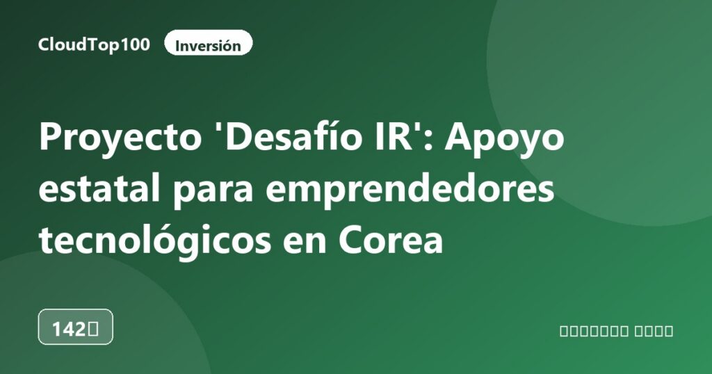 Proyecto 'Desafío IR': Apoyo estatal para emprendedores tecnológicos en Corea