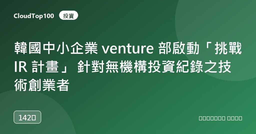 韓國中小企業 venture 部啟動「挑戰 IR 計畫」 針對無機構投資紀錄之技術創業者