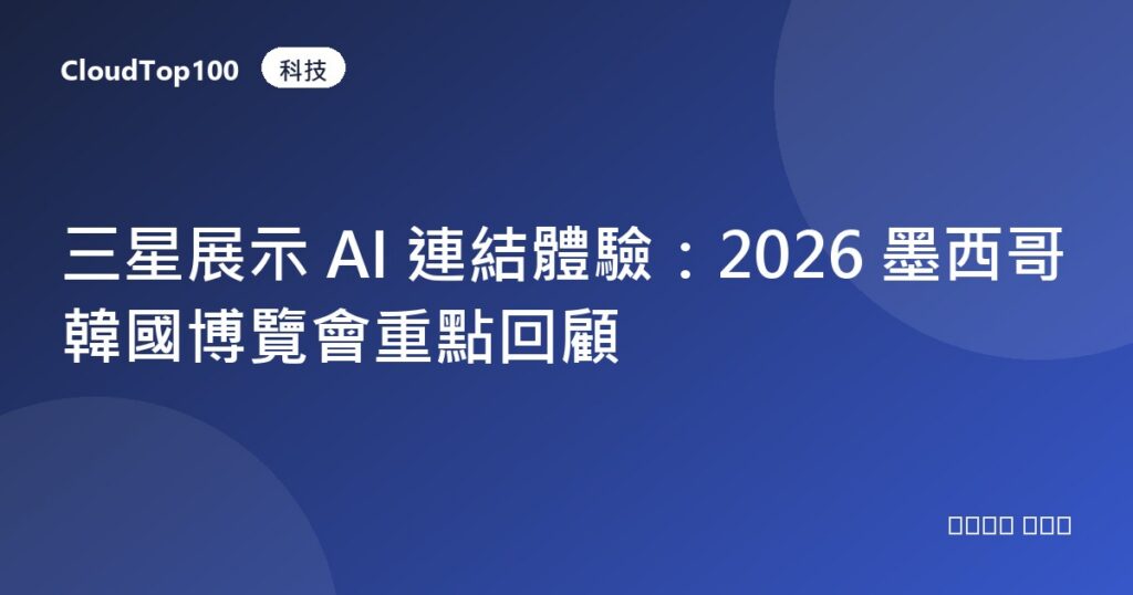 三星展示 AI 連結體驗：2026 墨西哥韓國博覽會重點回顧