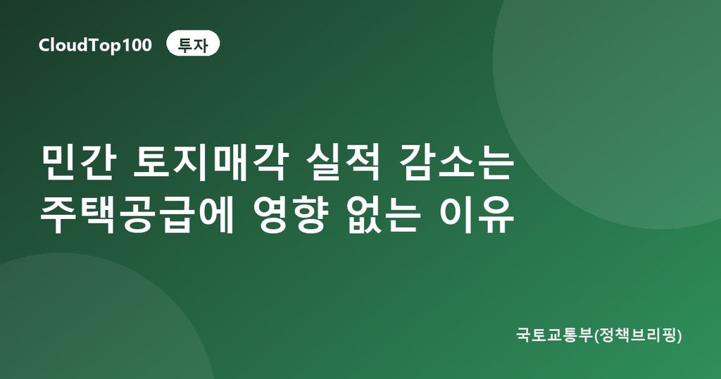 민간 토지매각 실적 감소는 주택공급에 영향 없는 이유