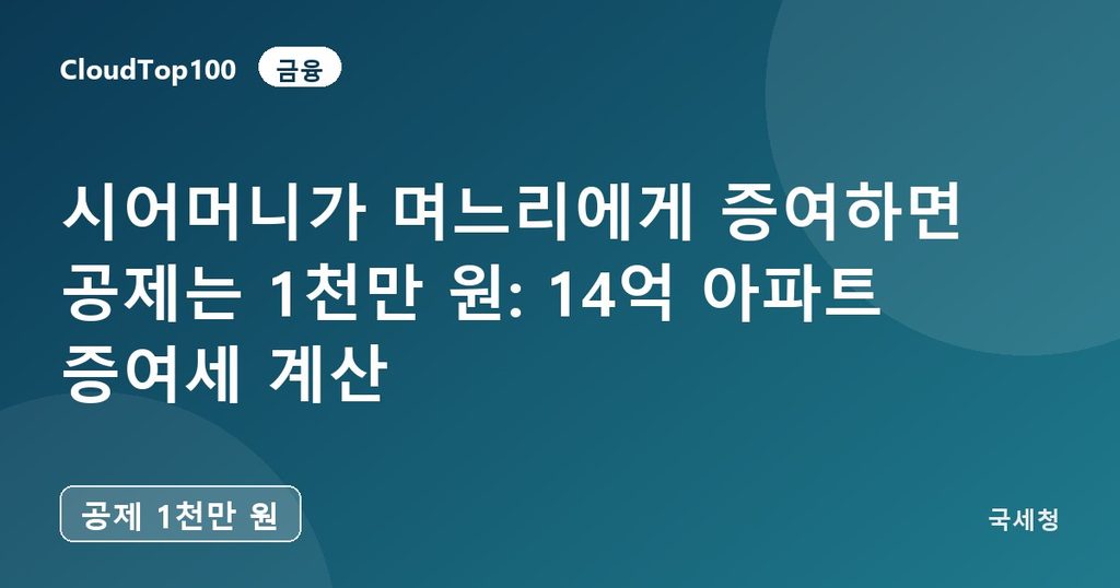 시어머니가 며느리에게 증여하면 공제는 1천만 원: 14억 아파트 증여세 계산