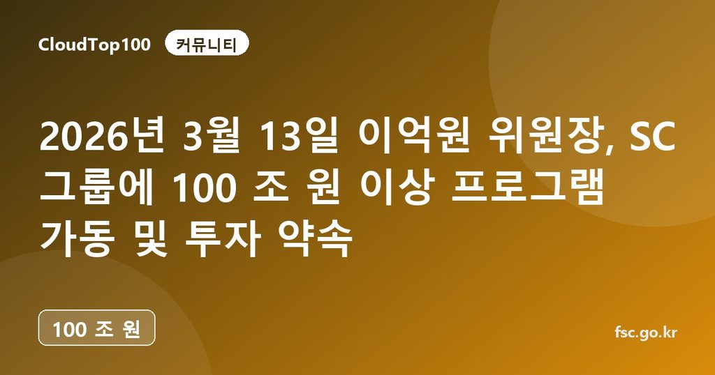 2026년 3월 13일 이억원 위원장, SC 그룹에 100 조 원 이상 프로그램 가동 및 투자 약속