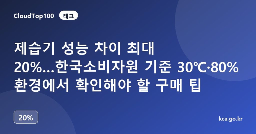 제습기 성능 차이 최대 20%…한국소비자원 기준 30℃·80% 환경에서 확인해야 할 구매 팁